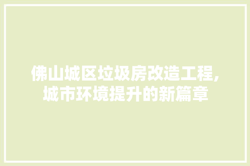 佛山城区垃圾房改造工程,城市环境提升的新篇章