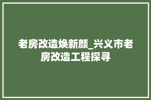 老房改造焕新颜_兴义市老房改造工程探寻