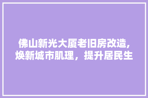 佛山新光大厦老旧房改造,焕新城市肌理，提升居民生活品质