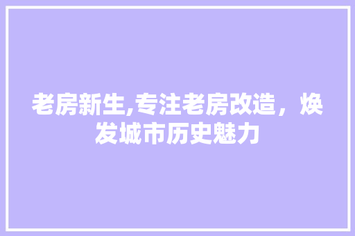 老房新生,专注老房改造，焕发城市历史魅力