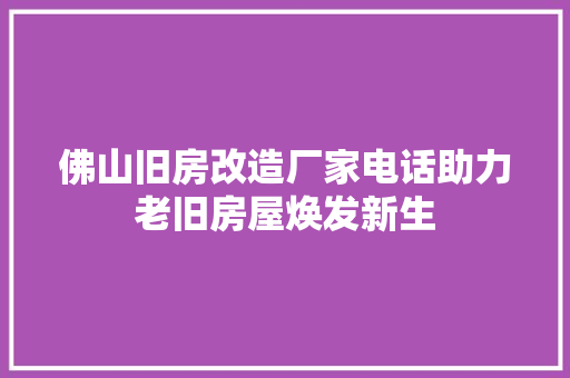 佛山旧房改造厂家电话助力老旧房屋焕发新生