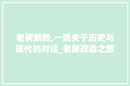 老房新颜,一场关于历史与现代的对话_老房改造之旅