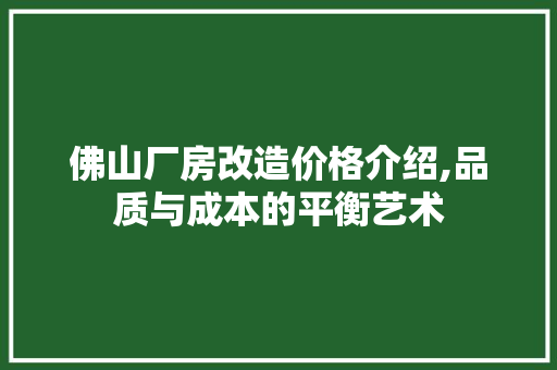 佛山厂房改造价格介绍,品质与成本的平衡艺术