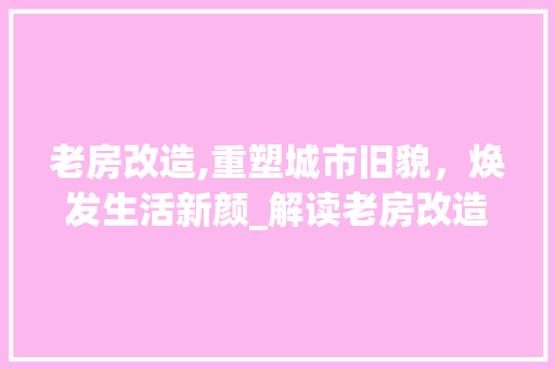 老房改造,重塑城市旧貌，焕发生活新颜_解读老房改造申请条件