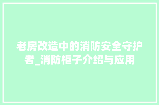 老房改造中的消防安全守护者_消防柜子介绍与应用
