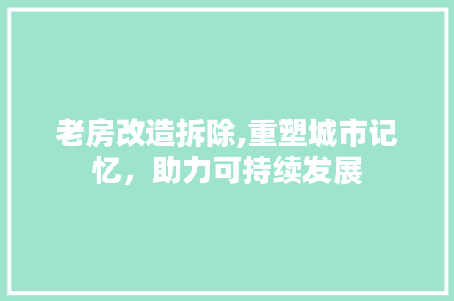 老房改造拆除,重塑城市记忆，助力可持续发展