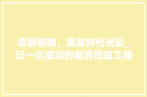 老房新颜，焕发时代光彩_记一次成功的老房改造工程