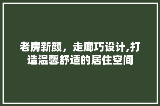 老房新颜，走廊巧设计,打造温馨舒适的居住空间