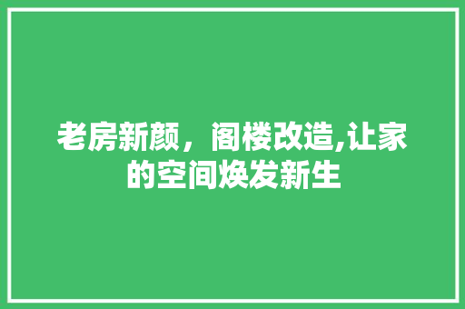 老房新颜，阁楼改造,让家的空间焕发新生