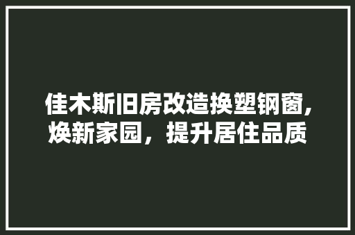 佳木斯旧房改造换塑钢窗,焕新家园，提升居住品质