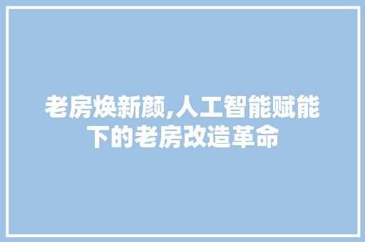 老房焕新颜,人工智能赋能下的老房改造革命