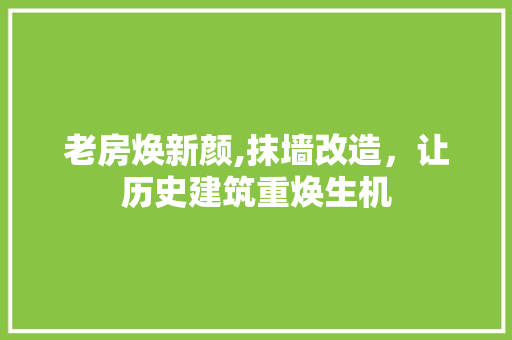 老房焕新颜,抹墙改造，让历史建筑重焕生机
