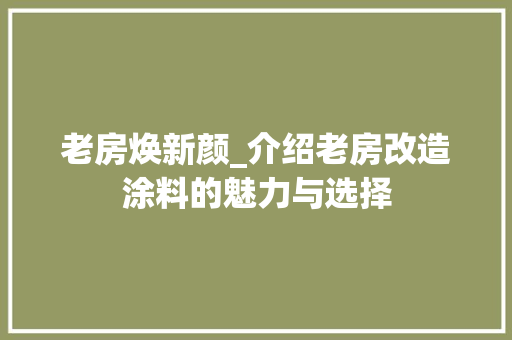 老房焕新颜_介绍老房改造涂料的魅力与选择