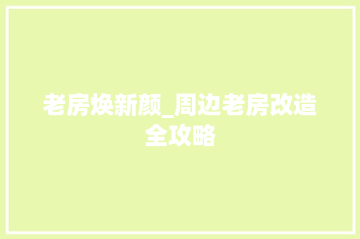 老房焕新颜_周边老房改造全攻略