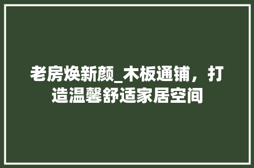 老房焕新颜_木板通铺，打造温馨舒适家居空间
