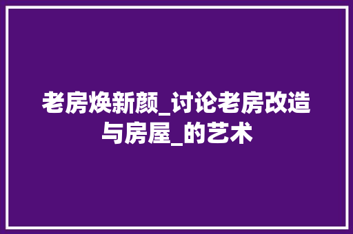 老房焕新颜_讨论老房改造与房屋_的艺术