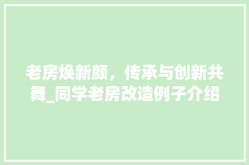 老房焕新颜，传承与创新共舞_同学老房改造例子介绍