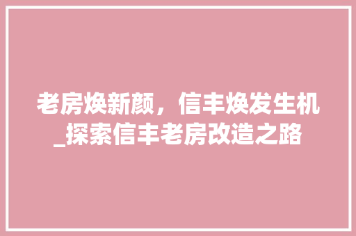 老房焕新颜，信丰焕发生机_探索信丰老房改造之路
