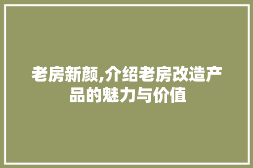 老房新颜,介绍老房改造产品的魅力与价值