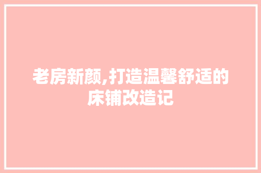 老房新颜,打造温馨舒适的床铺改造记