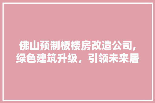 佛山预制板楼房改造公司,绿色建筑升级，引领未来居住潮流