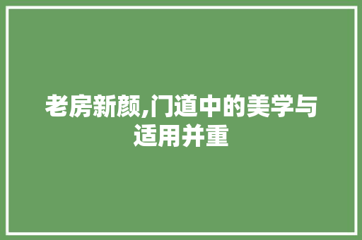 老房新颜,门道中的美学与适用并重