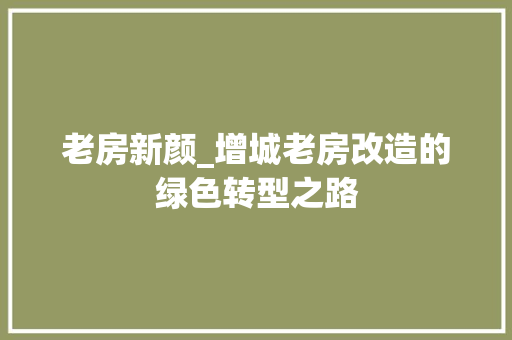 老房新颜_增城老房改造的绿色转型之路