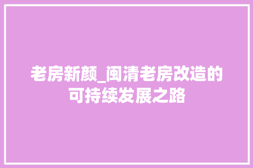 老房新颜_闽清老房改造的可持续发展之路