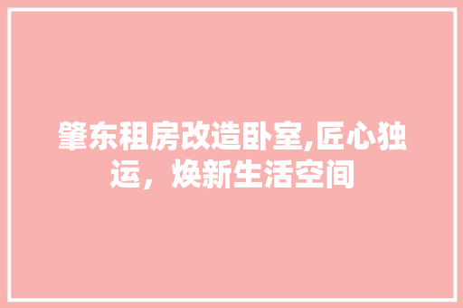 肇东租房改造卧室,匠心独运，焕新生活空间