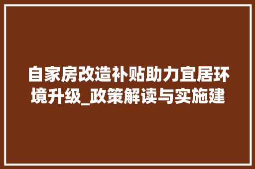 自家房改造补贴助力宜居环境升级_政策解读与实施建议