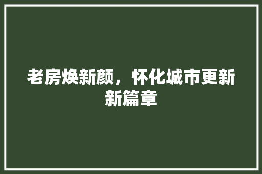 老房焕新颜，怀化城市更新新篇章
