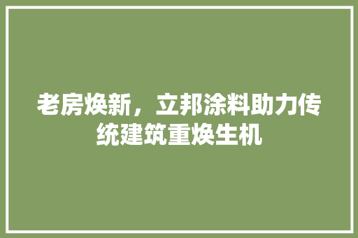 老房焕新，立邦涂料助力传统建筑重焕生机