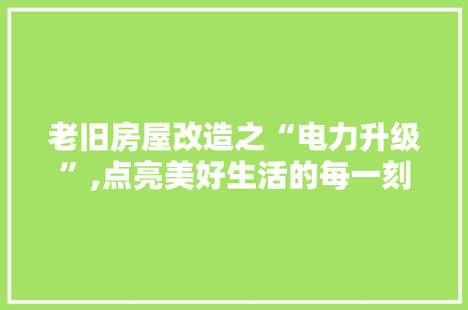 老旧房屋改造之“电力升级”,点亮美好生活的每一刻