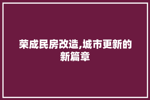 荣成民房改造,城市更新的新篇章
