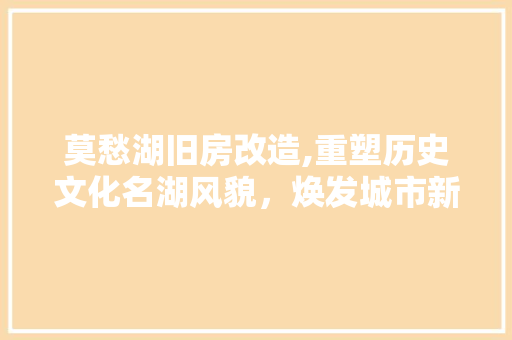 莫愁湖旧房改造,重塑历史文化名湖风貌，焕发城市新活力