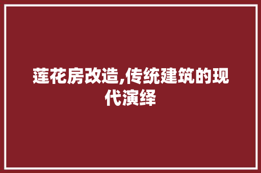 莲花房改造,传统建筑的现代演绎