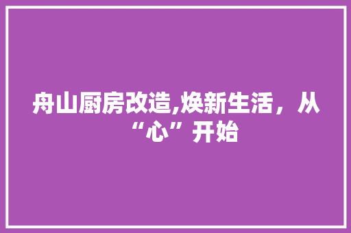 舟山厨房改造,焕新生活，从“心”开始