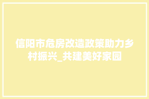 信阳市危房改造政策助力乡村振兴_共建美好家园