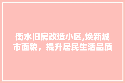 衡水旧房改造小区,焕新城市面貌，提升居民生活品质