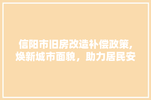 信阳市旧房改造补偿政策,焕新城市面貌，助力居民安居乐业