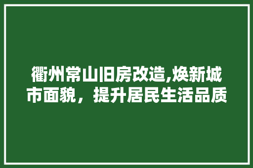 衢州常山旧房改造,焕新城市面貌，提升居民生活品质