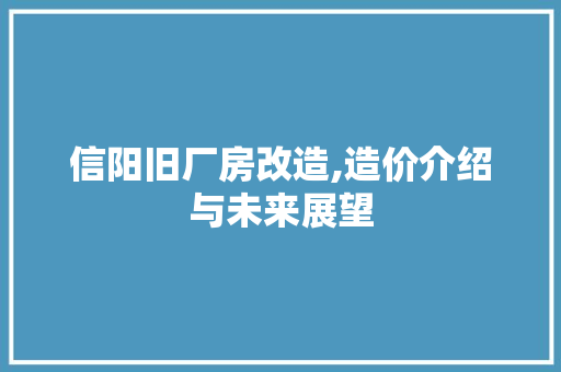 信阳旧厂房改造,造价介绍与未来展望