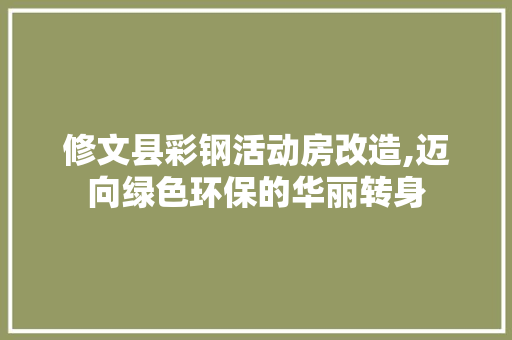 修文县彩钢活动房改造,迈向绿色环保的华丽转身
