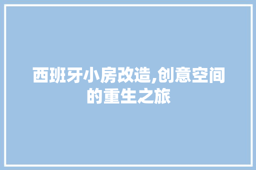西班牙小房改造,创意空间的重生之旅