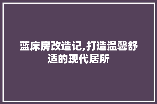 蓝床房改造记,打造温馨舒适的现代居所