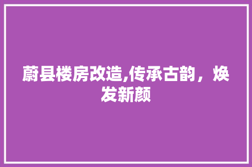 蔚县楼房改造,传承古韵，焕发新颜