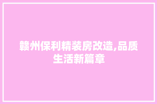赣州保利精装房改造,品质生活新篇章