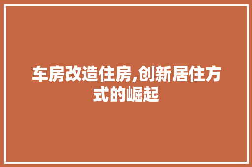 车房改造住房,创新居住方式的崛起