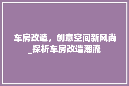 车房改造，创意空间新风尚_探析车房改造潮流