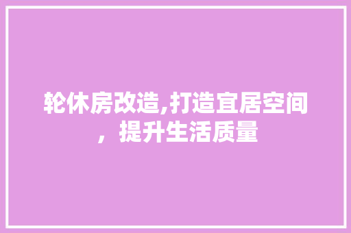 轮休房改造,打造宜居空间，提升生活质量